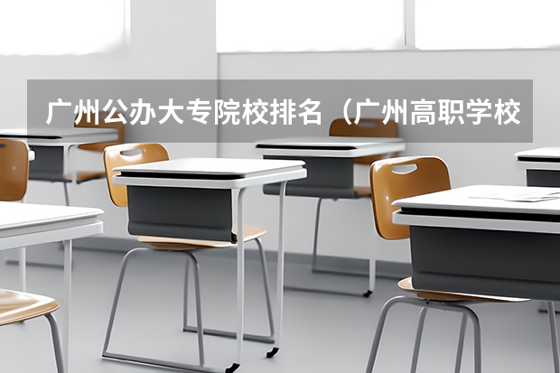 广州公办大专院校排名（广州高职学校排名榜）