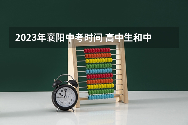 2023年襄阳中考时间 高中生和中职生考试科目和时间安排
