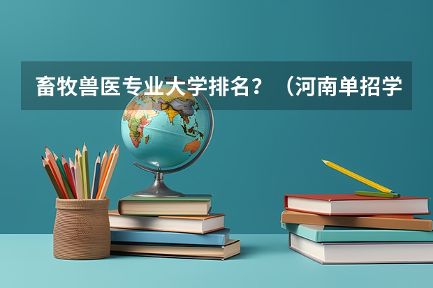 畜牧兽医专业大学排名？（河南单招学校排名？）