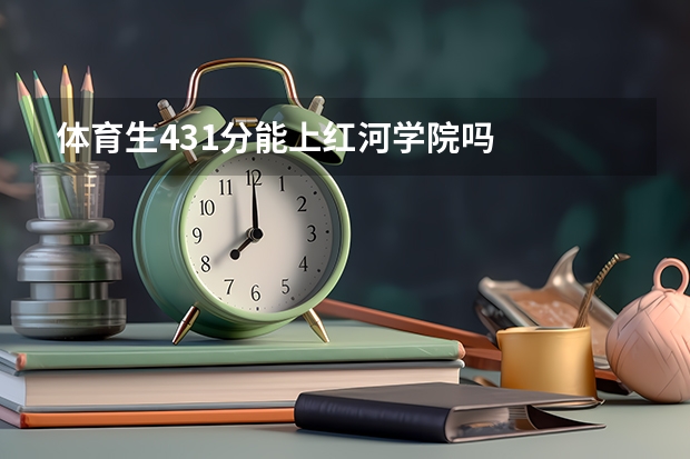 体育生431分能上红河学院吗