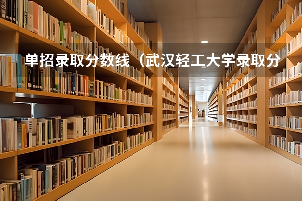 单招录取分数线(武汉轻工大学录取分数线)