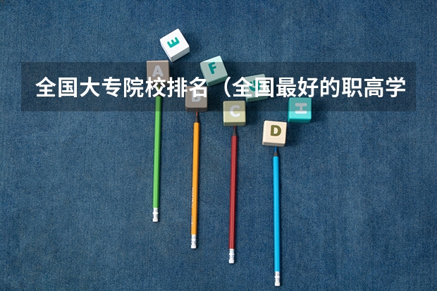 全国大专院校排名（全国最好的职高学校排名前十）