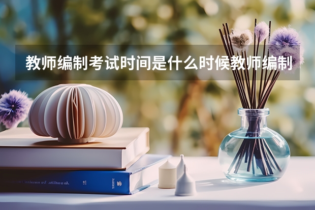 教师编制考试时间是什么时候教师编制考试时间是什么时间