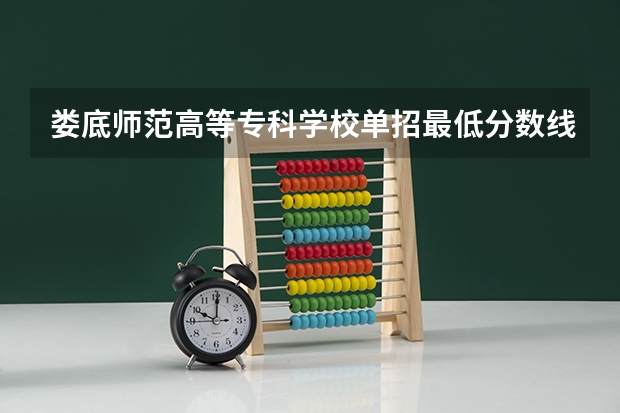 娄底师范高等专科学校单招最低分数线 娄底职业技术学校录取分数线