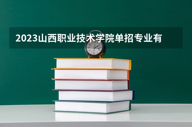 2023山西职业技术学院单招专业有哪些