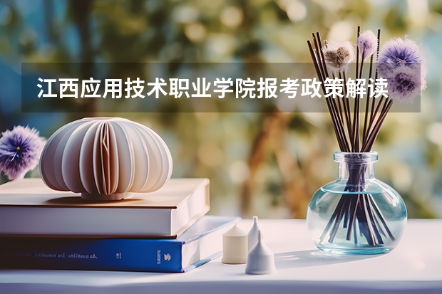 江西应用技术职业学院报考政策解读 江西师范高等专科学校招生章程