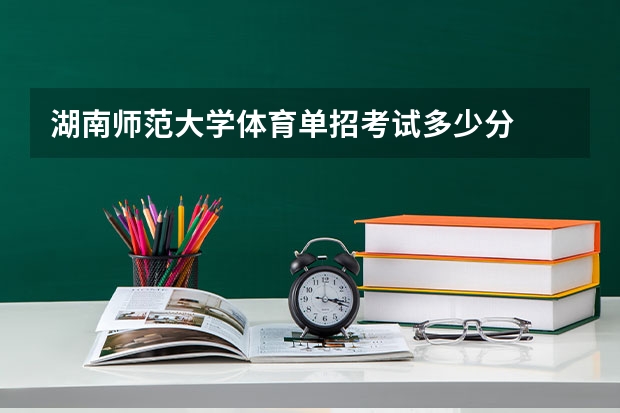 湖南师范大学体育单招考试多少分