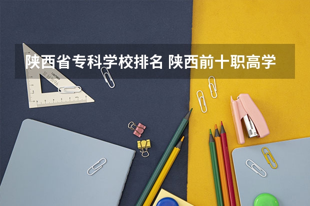 陕西省专科学校排名 陕西前十职高学校排名