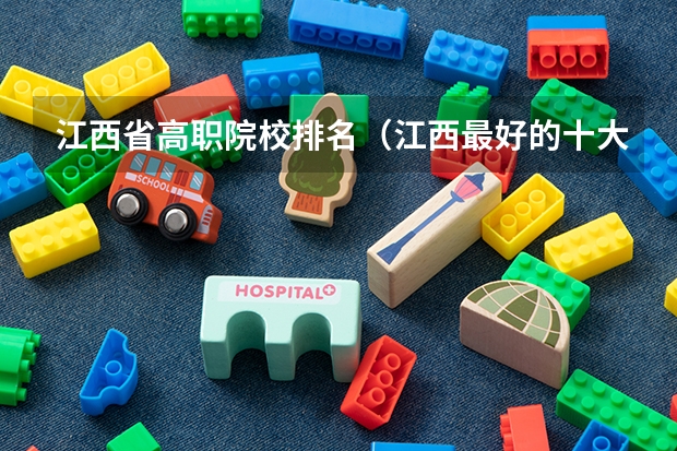 江西省高职院校排名（江西最好的十大专科学校排名）