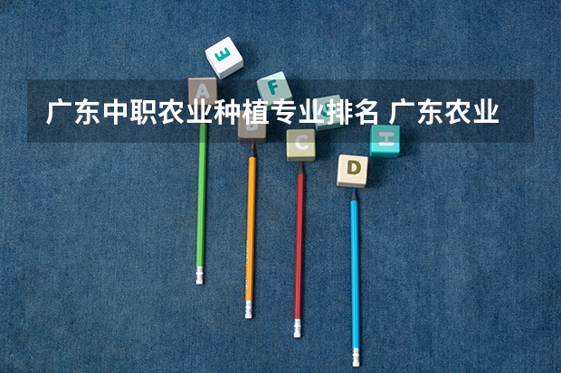 广东中职农业种植专业排名 广东农业大学排名