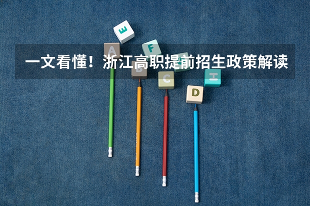 一文看懂!浙江高职提前招生政策解读,收藏起来! 2023高等学校招生政策新规定