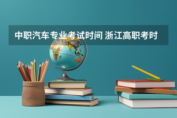 中职汽车专业考试时间 浙江高职考时间2023年时间表