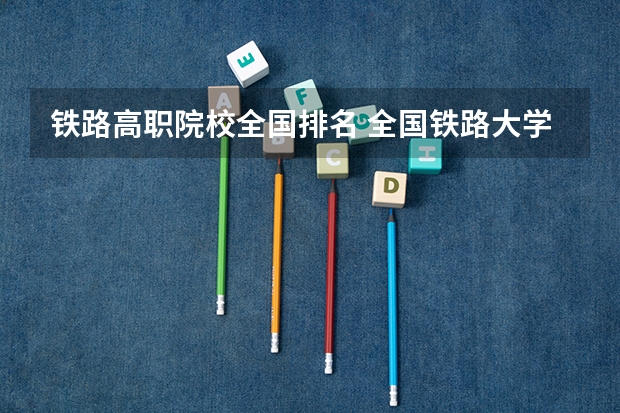 铁路高职院校全国排名 全国铁路大学排名