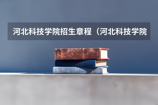 河北科技学院招生章程(河北科技学院单招分数线)