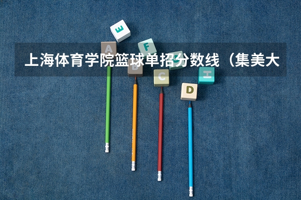 上海体育学院篮球单招分数线(集美大学篮球单招录取分数线)