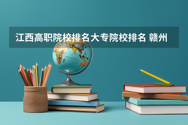 江西高职院校排名大专院校排名 赣州最好的大专学校
