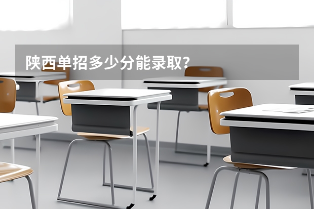 陕西单招多少分能录取?