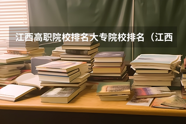 江西高职院校排名大专院校排名（江西最好的职业学校排名）