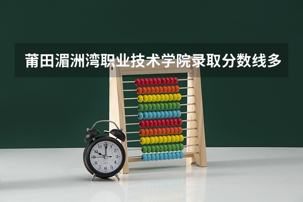 莆田湄洲湾职业技术学院录取分数线多少？