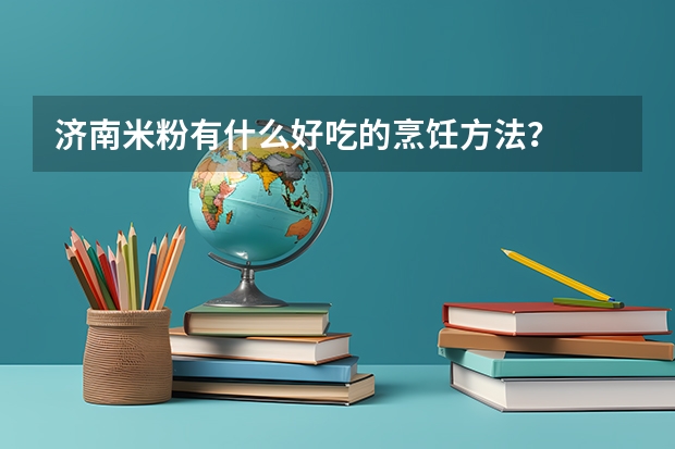 济南米粉有什么好吃的烹饪方法？