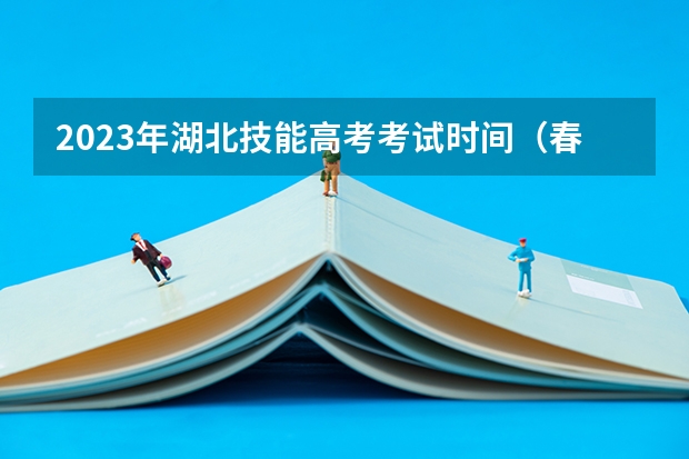 2023年湖北技能高考考试时间（春考技能考试时间）