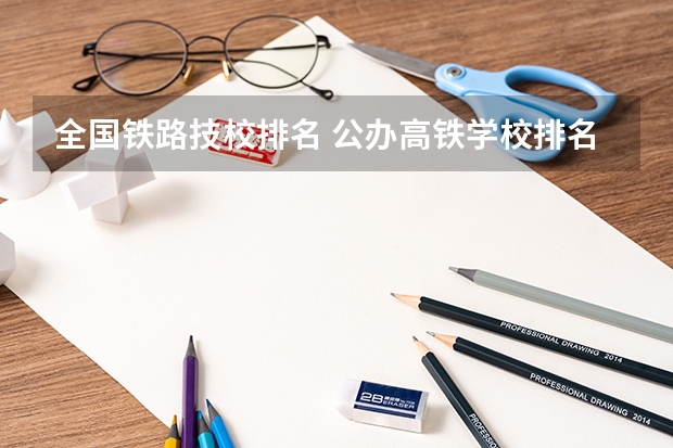 全国铁路技校排名 公办高铁学校排名