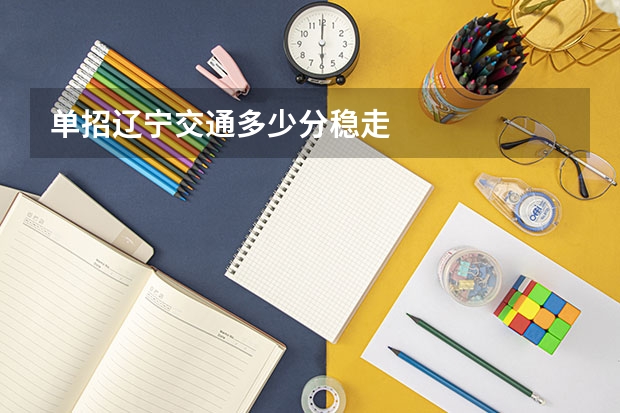 单招辽宁交通多少分稳走