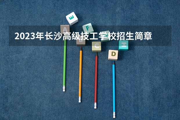 2023年长沙高级技工学校招生简章电话师资怎么样公办还是民办