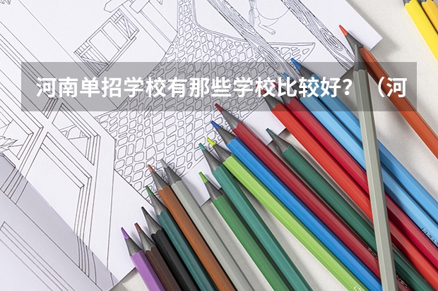 河南单招学校有那些学校比较好？（河南单招职业学院排名）