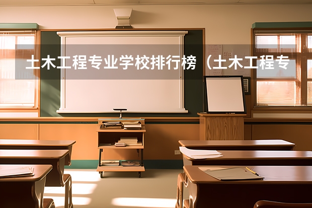 土木工程专业学校排行榜(土木工程专业大学排名)