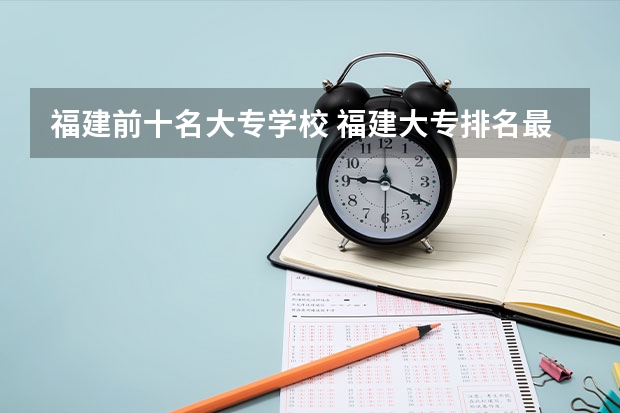 福建前十名大专学校 福建大专排名最新排名榜