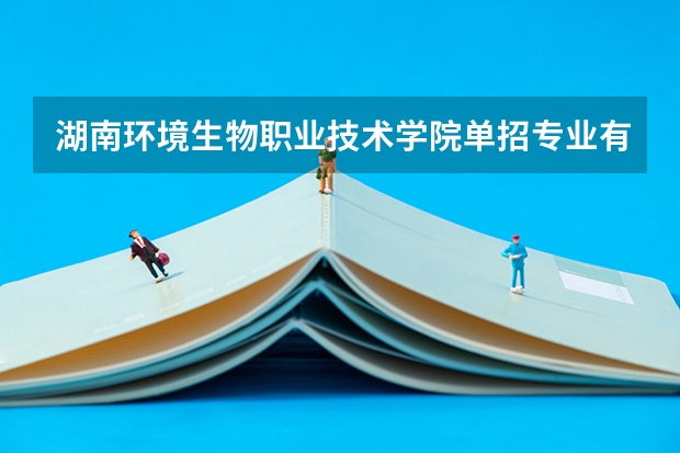 湖南环境生物职业技术学院单招专业有哪些?