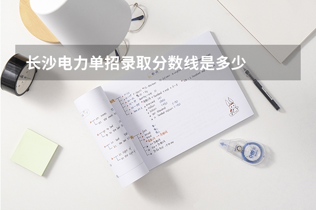 长沙电力单招录取分数线是多少