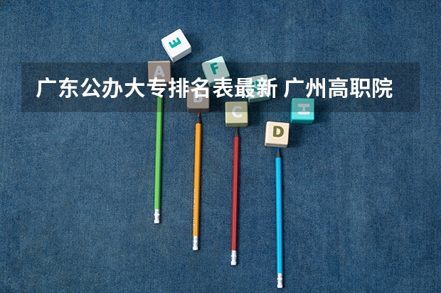 广东公办大专排名表最新 广州高职院校排名