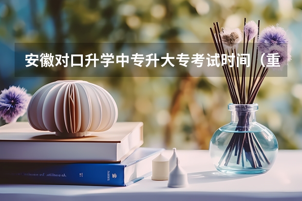 安徽对口升学中专升大专考试时间（重庆2023中职对口高考时间）