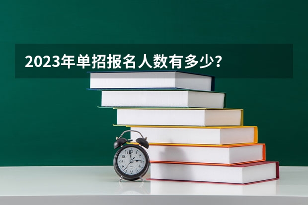 2023年单招报名人数有多少？