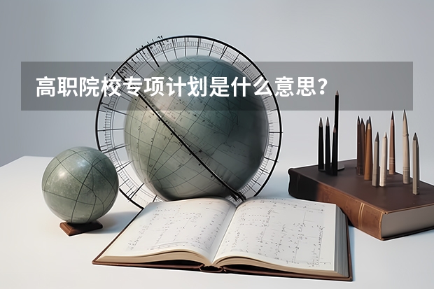 高职院校专项计划是什么意思?