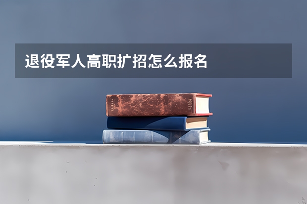 退役军人高职扩招怎么报名