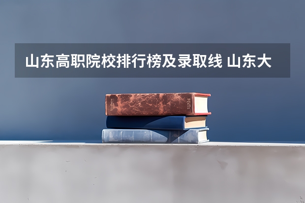山东高职院校排行榜及录取线 山东大专排名前十名学校