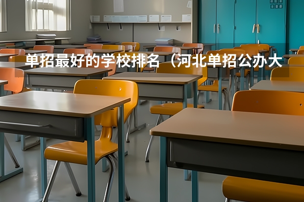 单招最好的学校排名（河北单招公办大专学校排名）