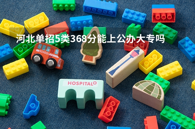 河北单招5类368分能上公办大专吗
