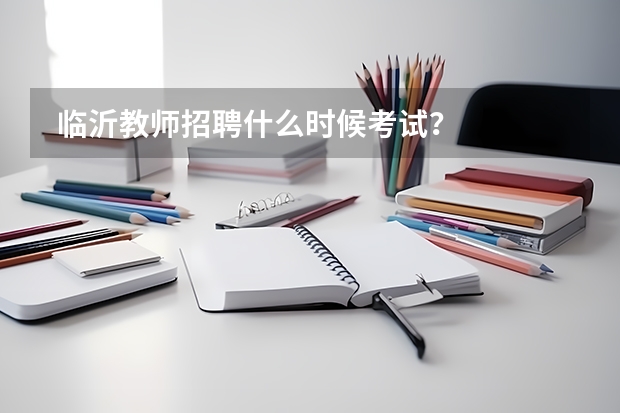  临沂教师招聘什么时候考试？