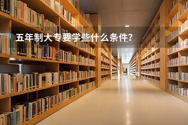 五年制大专要学些什么条件？