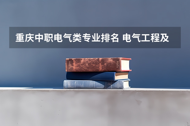 重庆中职电气类专业排名 电气工程及其自动化专业学校排名