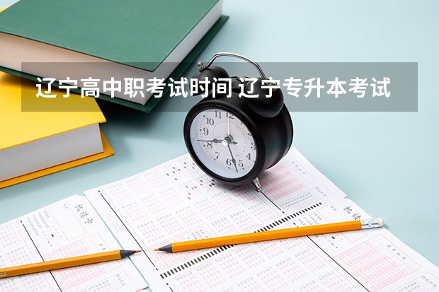 辽宁高中职考试时间 辽宁专升本考试时间具体