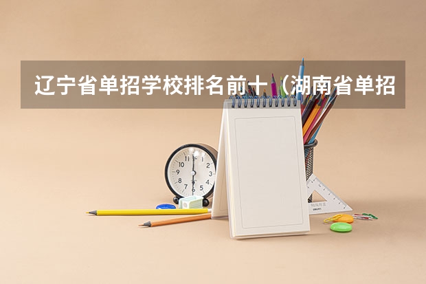 辽宁省单招学校排名前十（湖南省单招学校排名）