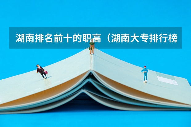 湖南排名前十的职高（湖南大专排行榜）
