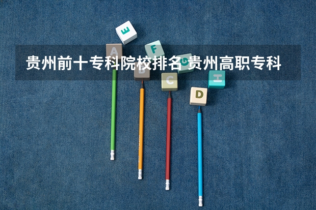 贵州前十专科院校排名 贵州高职专科学校排名