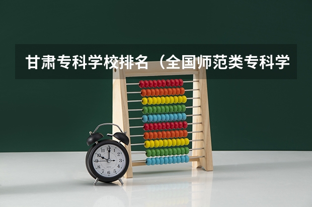 甘肃专科学校排名（全国师范类专科学校盘点）