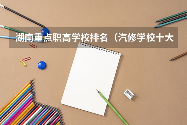 湖南重点职高学校排名(汽修学校十大排名?)